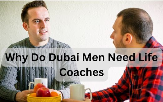 Why Do Dubai Men Need Life Coaches
